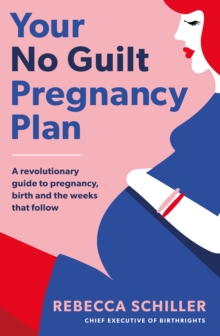 Your No Guilt Pregnancy Plan : A revolutionary guide to pregnancy, birth and the weeks that follow