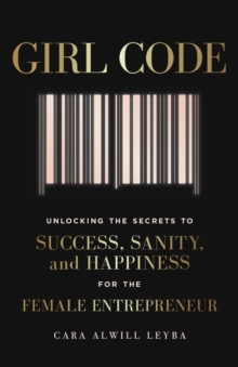 Girl Code : Unlocking the Secrets to Success, Sanity and Happiness for the Female Entrepreneur