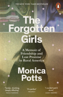 The Forgotten Girls : A Memoir of Friendship and Lost Promise in Rural America