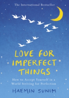 Love for Imperfect Things : How to Accept Yourself in a World Striving for Perfection