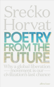 Poetry from the Future : Why a Global Liberation Movement Is Our Civilisation's Last Chance, Hardback Book Poetry from the Future : Why a Global Liberation Movement Is Our Civilisation's Last Chance, Hardback Book