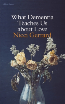 What Dementia Teaches Us About Love, Hardback Book What Dementia Teaches Us About Love, Hardback Book