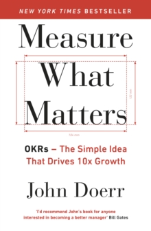 Measure What Matters : The Simple Idea that Drives 10x Growth