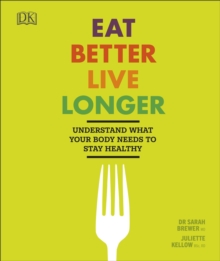 Eat Better, Live Longer : Understand What Your Body Needs to Stay Healthy