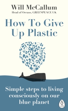 How to Give Up Plastic : A Conscious Guide to Changing the World, One Plastic Bottle at a Time