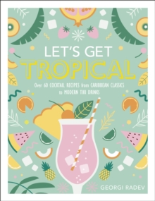 Let's Get Tropical : Over 60 Cocktail Recipes from Caribbean Classics to Modern Tiki Drinks