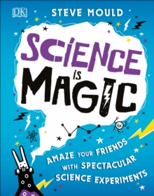 Science is Magic : Amaze your Friends with Spectacular Science Experiments