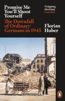 Promise Me You'll Shoot Yourself : The Downfall of Ordinary Germans, 1945, EPUB eBook Promise Me You'll Shoot Yourself : The Downfall of Ordinary Germans, 1945, EPUB eBook