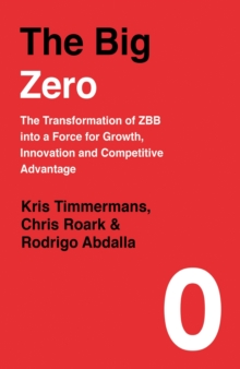 The Big Zero : The Transformation of ZBB into a Force for Growth, Innovation and Competitive Advantage