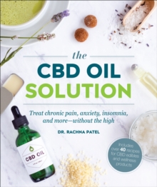 The CBD Oil Solution : Treat Chronic Pain, Anxiety, Insomnia, and More-without the High