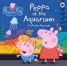 Peppa Pig: Peppa At The Aquarium : A Lift-the-Flap Book