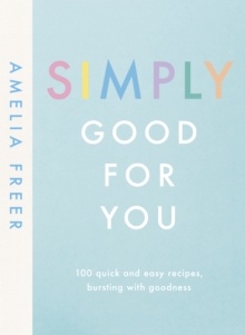 Simply Good For You : 100 Quick And Easy recipes, Bursting With Goodness