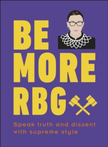 Be More RBG : Speak Truth and Dissent with Supreme Style, Hardback Book Be More RBG : Speak Truth and Dissent with Supreme Style, Hardback Book