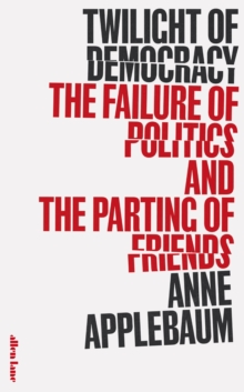 Twilight of Democracy : The Failure of Politics and the Parting of Friends, Hardback Book Twilight of Democracy : The Failure of Politics and the Parting of Friends, Hardback Book