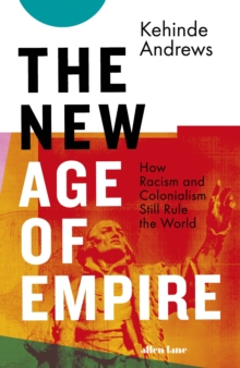 The New Age of Empire : How Racism and Colonialism Still Rule the World, Hardback Book The New Age of Empire : How Racism and Colonialism Still Rule the World, Hardback Book