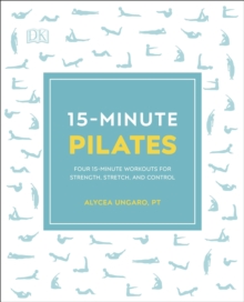 15-Minute Pilates : Four 15-Minute Workouts for Strength, Stretch, and Control