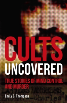 Cults Uncovered : True Stories of Mind Control and Murder