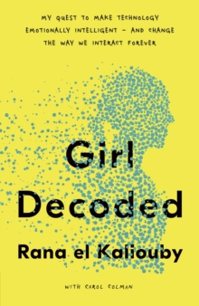 Girl Decoded : My Quest to Make Technology Emotionally Intelligent - and Change the Way We Interact Forever, Hardback Book Girl Decoded : My Quest to Make Technology Emotionally Intelligent - and Change the Way We Interact Forever, Hardback Book