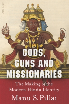 Gods, Guns and Missionaries : The Making of the Modern Hindu Identity