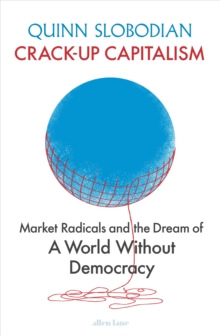 Crack-Up Capitalism : Market Radicals and the Dream of a World Without Democracy