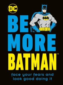 Be More Batman : Face Your Fears and Look Good Doing It