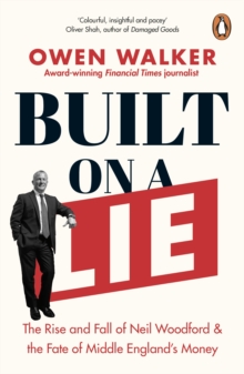 Built on a Lie : The Rise and Fall of Neil Woodford and the Fate of Middle Englands Money