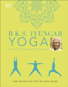 B.K.S. Iyengar Yoga The Path to Holistic Health : The Definitive Step-by-step Guide