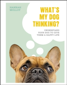 What's My Dog Thinking? : Understand Your Dog to Give Them a Happy Life