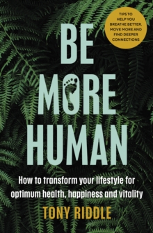 Be More Human : How to transform your lifestyle for optimum health, happiness and vitality