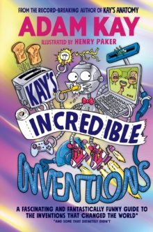 Kays Incredible Inventions : A fascinating and fantastically funny guide to inventions that changed the world (and some that definitely didn't)