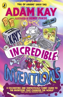 Kays Incredible Inventions : A fascinating and fantastically funny guide to inventions that changed the world (and some that definitely didn't)