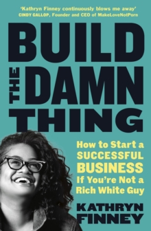 Build The Damn Thing : How to Start a Successful Business if You're Not a Rich White Guy