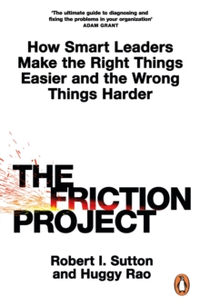 The Friction Project : How Smart Leaders Make The Right Things Easier And The Wrong Things Harder