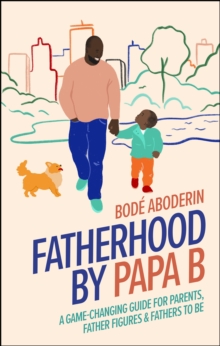 Fatherhood by Papa B : A Game-changing Guide for Parents, Father Figures and Fathers-to-be