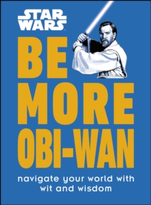 Star Wars Be More Obi-Wan : Navigate Your World with Wit and Wisdom