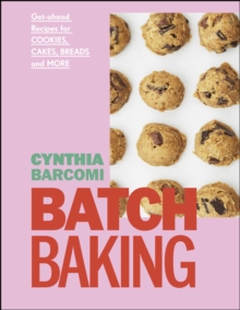 Batch Baking : Get-ahead Recipes for Cookies, Cakes, Breads and More