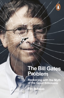 The Bill Gates Problem : Reckoning with the Myth of the Good Billionaire