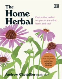 The Home Herbal : Restorative Herbal Remedies for the Mind, Body, and Soul