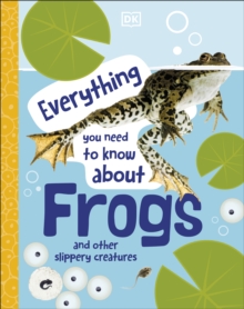 Everything You Need to Know About Frogs : And Other Slippery Creatures