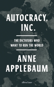 Autocracy, Inc : The Dictators Who Want to Run the World