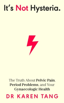 Its Not Hysteria : The Truth About Pelvic Pain, Period Problems, and Your Gynaecologic Health