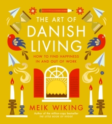 The Art of Danish Living : An illustrated guide to finding happiness in life and work from the bestselling author of The Little Book of Hygge