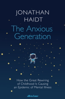 The Anxious Generation : How The Great Rewiring Of Childhood Is Causing An Epidemic Of Mental Illness