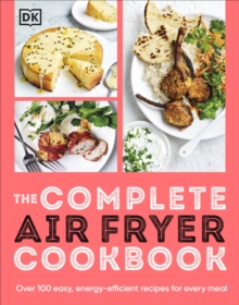 The Complete Air Fryer Cookbook : Over 100 Easy, Energy-efficient Recipes for Every Meal