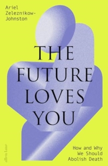 The Future Loves You : How and Why We Should Abolish Death