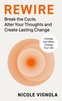 Rewire : Break The Cycle, Alter Your Thoughts And Create Lasting Change