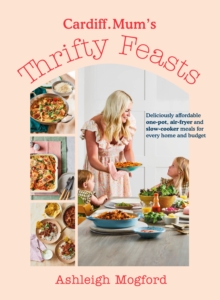 Cardiff Mums Thrifty Feasts : Deliciously affordable one-pot, air-fryer and slow-cooker meals for every home and budget