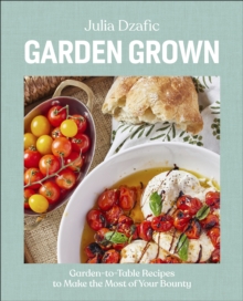 Garden Grown : Garden-to-Table Recipes to Make the Most of Your Bounty: A Cookbook