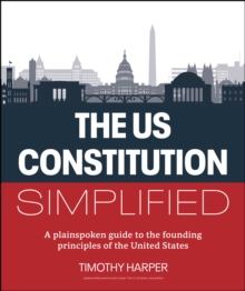 The U.S. Constitution Simplified : A plainspoken guide to the founding principles of the United States