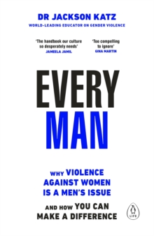 EVERY MAN : Why Violence Against Women is a Mens Issue, and How You Can Make a Difference